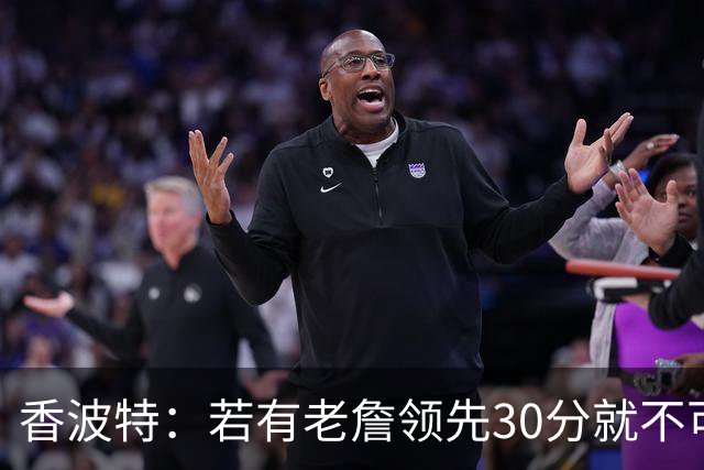 香波特：若有老詹领先30分就不可能被追分 若被追上了我想要欧文